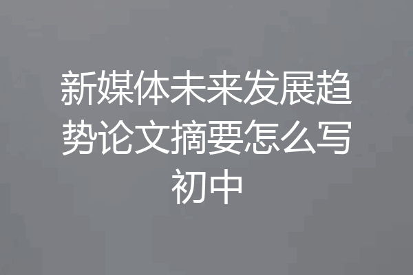 新媒体未来发展趋势论文摘要怎么写初中
