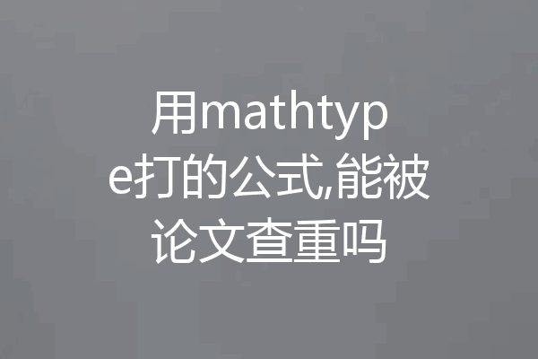 用mathtype打的公式,能被论文查重吗
