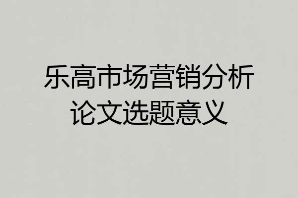 乐高市场营销分析论文选题意义