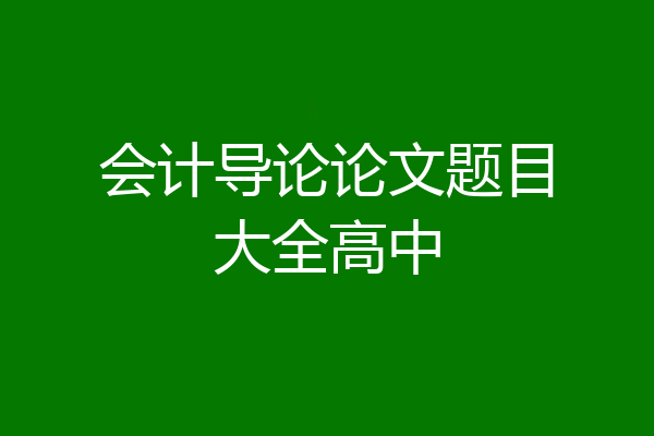 会计导论论文题目大全高中