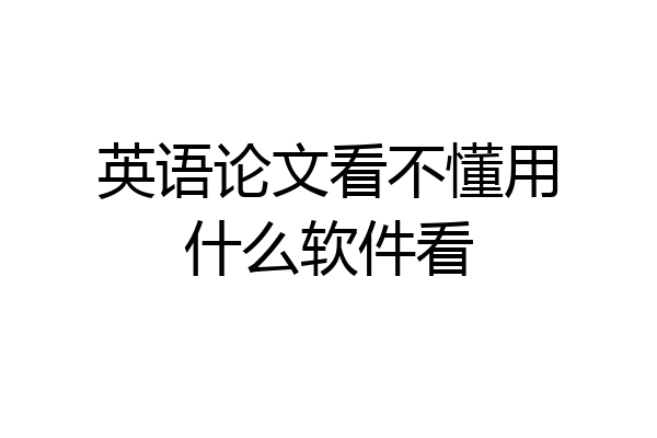 英语论文看不懂用什么软件看