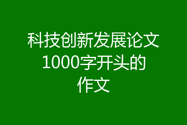 科技创新发展论文1000字开头的作文