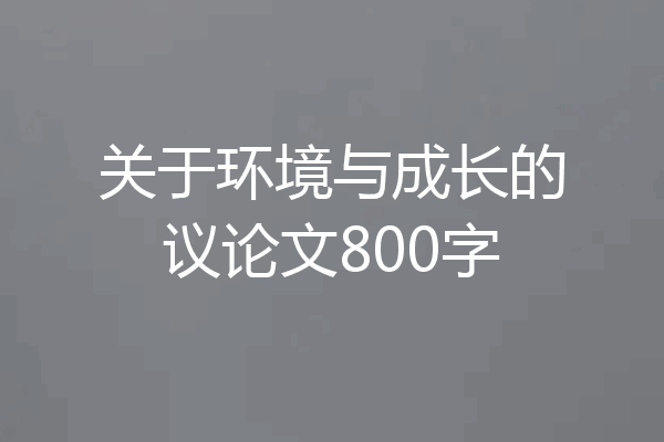 关于环境与成长的议论文800字