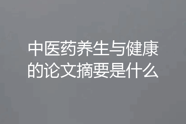 中医药养生与健康的论文摘要是什么