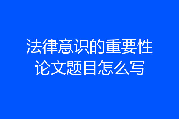 法律意识的重要性论文题目怎么写
