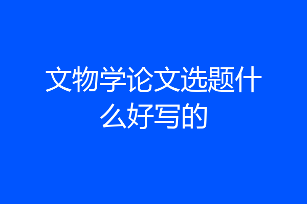 文物学论文选题什么好写的
