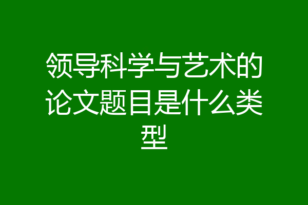 领导科学与艺术的论文题目是什么类型