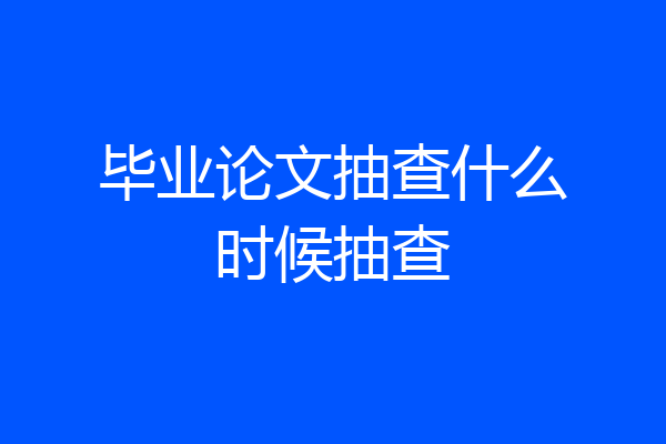 毕业论文抽查什么时候抽查
