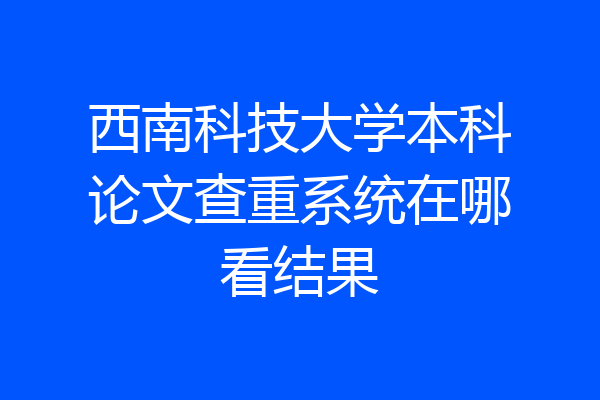 西南科技大学本科论文查重系统在哪看结果