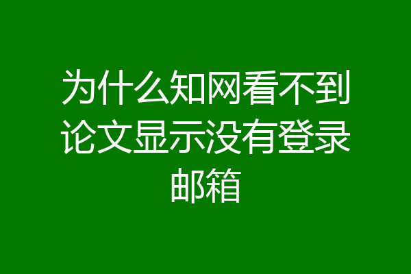 为什么知网看不到论文显示没有登录邮箱