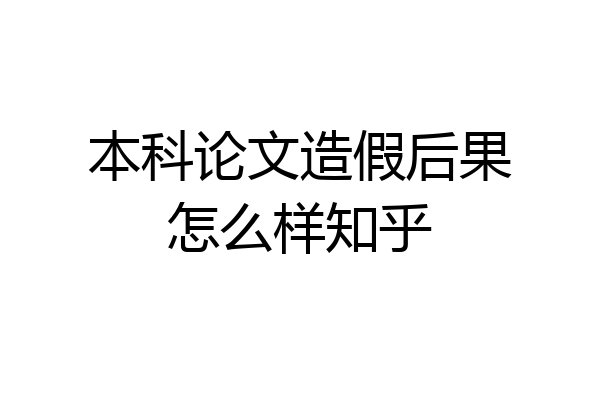 本科论文造假后果怎么样知乎