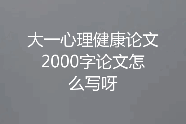 大一心理健康论文2000字论文怎么写呀