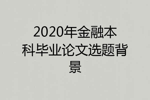 2020年金融本科毕业论文选题背景