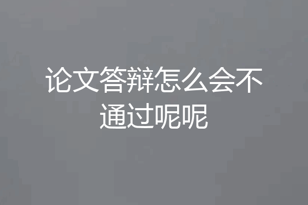 论文答辩怎么会不通过呢呢