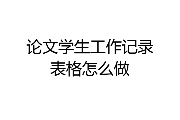 论文学生工作记录表格怎么做