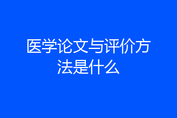医学论文与评价方法是什么