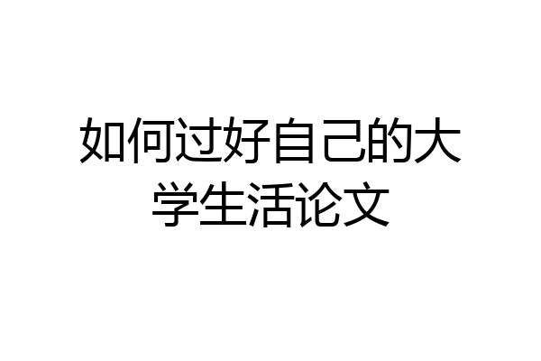 如何过好自己的大学生活论文