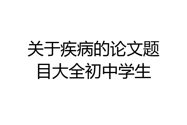 关于疾病的论文题目大全初中学生
