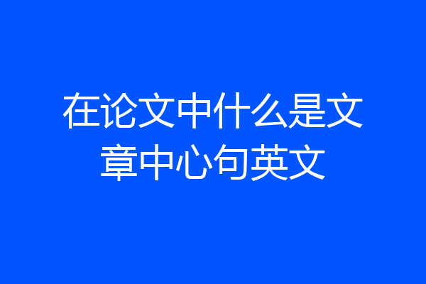 在论文中什么是文章中心句英文