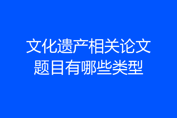 文化遗产相关论文题目有哪些类型