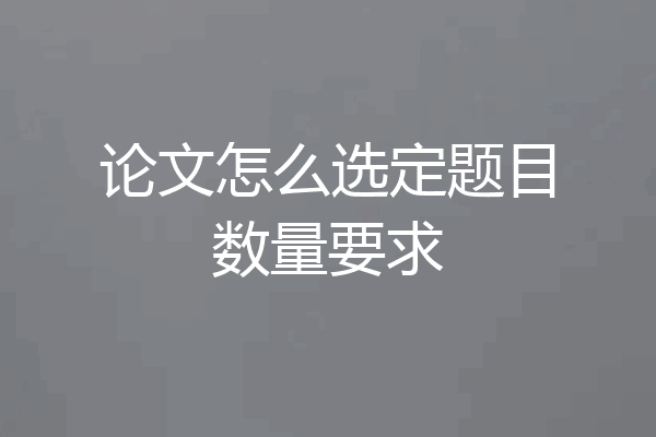论文怎么选定题目数量要求