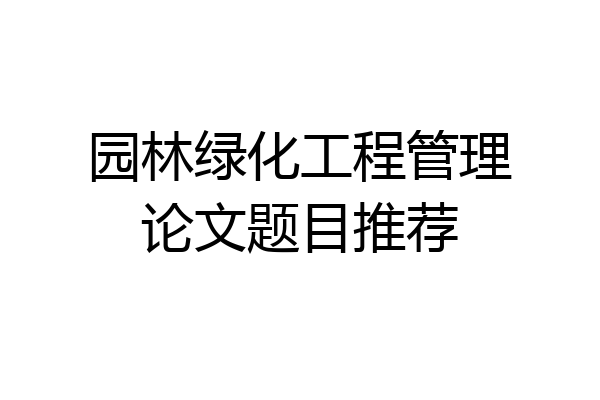 园林绿化工程管理论文题目推荐