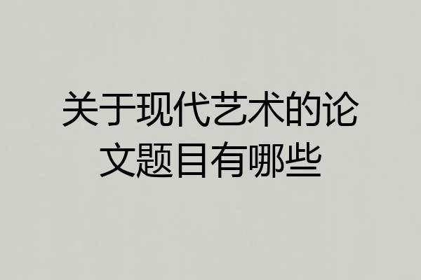 关于现代艺术的论文题目有哪些