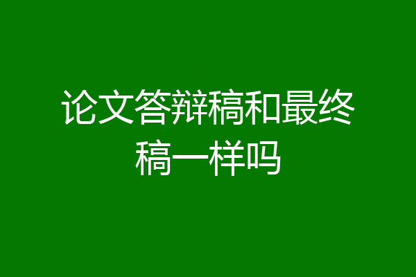 论文答辩稿和最终稿一样吗