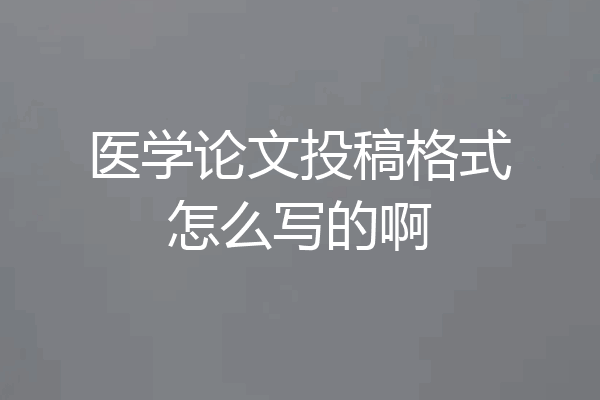 医学论文投稿格式怎么写的啊