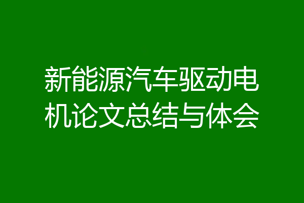 新能源汽车驱动电机论文总结与体会