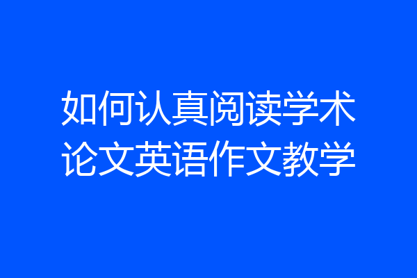如何认真阅读学术论文英语作文教学