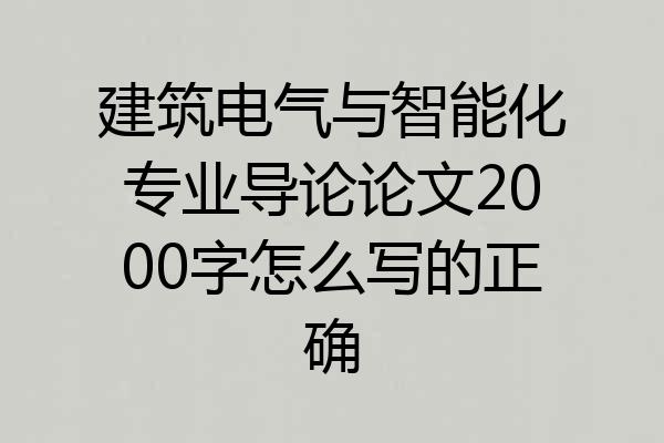 建筑电气与智能化专业导论论文2000字怎么写的正确