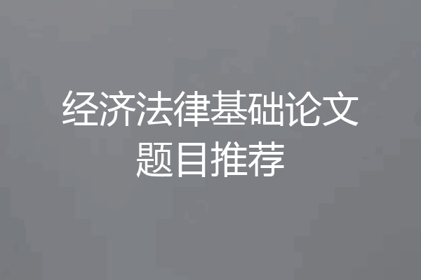 经济法律基础论文题目推荐
