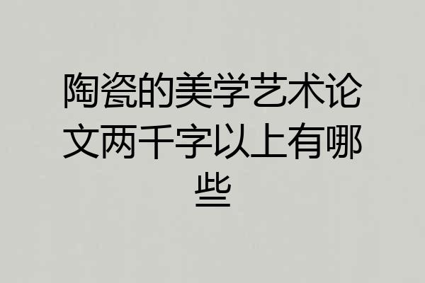 陶瓷的美学艺术论文两千字以上有哪些