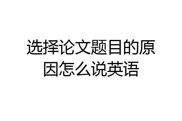 选择论文题目的原因怎么说英语