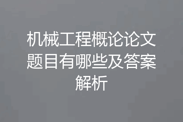 机械工程概论论文题目有哪些及答案解析