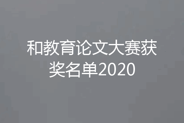 和教育论文大赛获奖名单2020