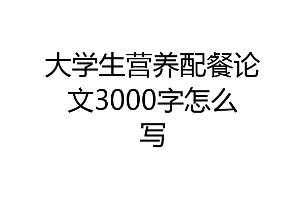 大学生营养配餐论文3000字怎么写