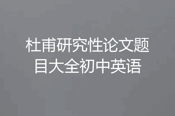 杜甫研究性论文题目大全初中英语