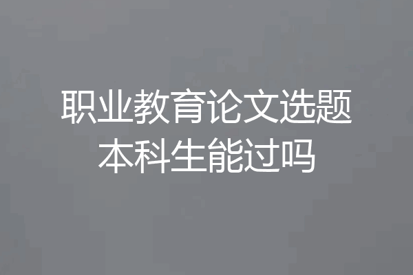 职业教育论文选题本科生能过吗