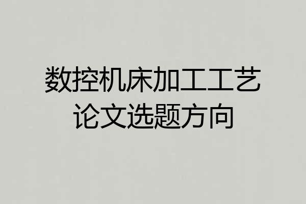 数控机床加工工艺论文选题方向