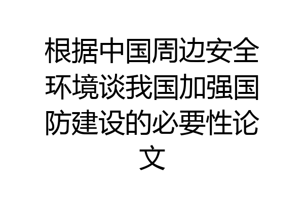 根据中国周边安全环境谈我国加强国防建设的必要性论文