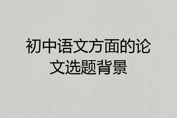 初中语文方面的论文选题背景