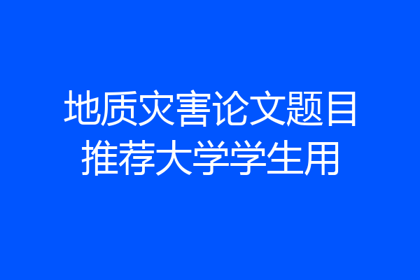 地质灾害论文题目推荐大学学生用