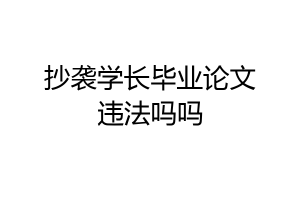抄袭学长毕业论文违法吗吗