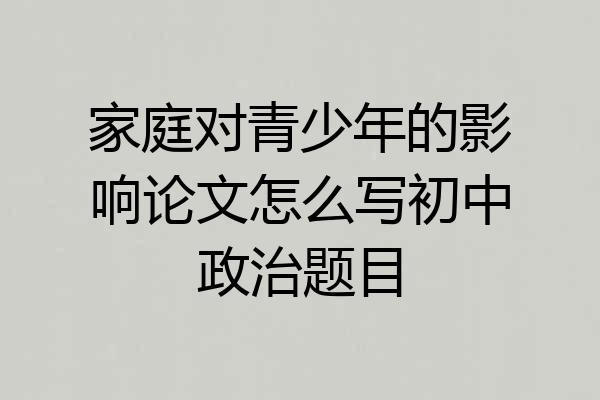 家庭对青少年的影响论文怎么写初中政治题目