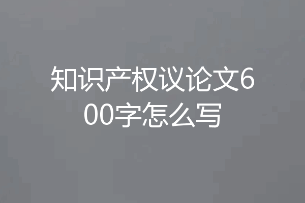知识产权议论文600字怎么写