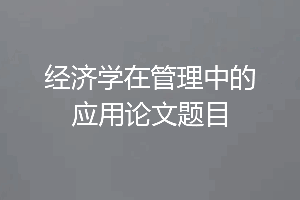 经济学在管理中的应用论文题目