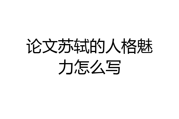论文苏轼的人格魅力怎么写