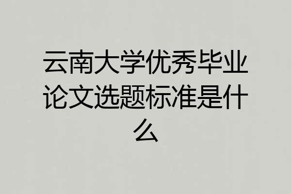 云南大学优秀毕业论文选题标准是什么